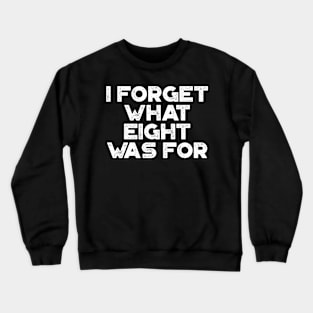 I Forget What Eight Was For White Crewneck Sweatshirt